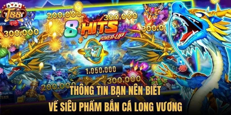 Thông tin bạn nên biết về siêu phẩm bắn cá long vương